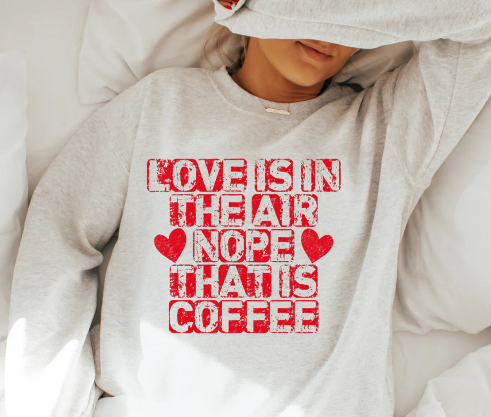 Love Is In The Air - Nope, That Is Coffee T-shirt or Sweatshirt